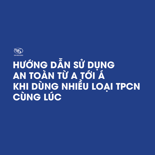 HƯỚNG DẪN SỬ DỤNG AN TOÀN TỪ A TỚI Á KHI DÙNG NHIỀU LOẠI TPCN CÙNG LÚC