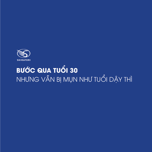 BƯỚC QUA TUỔI 30 NHƯNG VẪN BỊ MỤN NHƯ TUỔI DẬY THÌ