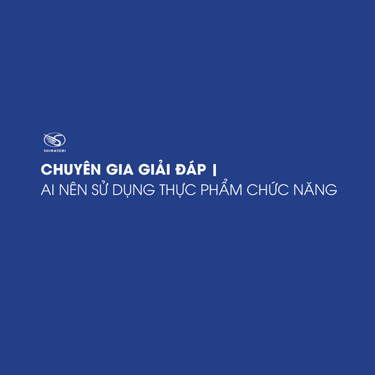 CHUYÊN GIA GIẢI ĐÁP | AI NÊN SỬ DỤNG THỰC PHẨM CHỨC NĂNG