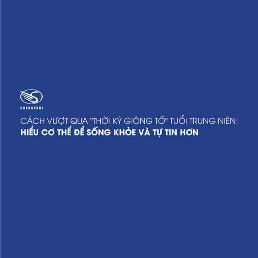 CÁCH VƯỢT QUA "THỜI KỲ GIÔNG TỐ" TUỔI TRUNG NIÊN: HIỂU CƠ THỂ ĐỂ SỐNG KHỎE VÀ TỰ TIN HƠN