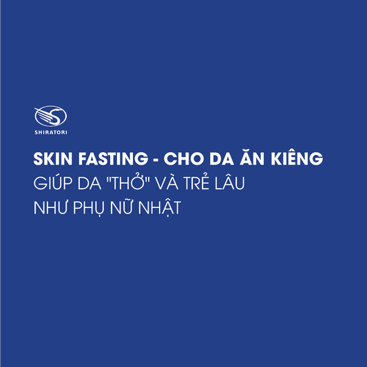 SKIN FASTING-CHO DA ĂN KIÊNG GIÚP DA "THỞ" VÀ TRẺ LÂU NHƯ PHỤ NỮ NHẬT