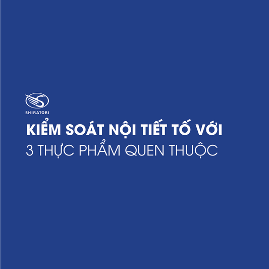 KIỂM SOÁT NỘI TIẾT TỐ VỚI 3 THỰC PHẨM QUEN THUỘC